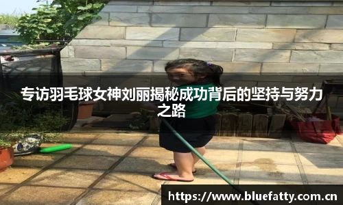 专访羽毛球女神刘丽揭秘成功背后的坚持与努力之路